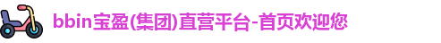 bbin宝盈(集团)直营平台-首页欢迎您